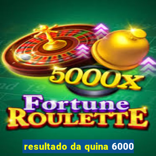 resultado da quina 6000